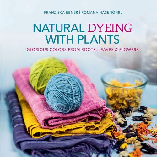 Natural Dyeing with Plants: Glorious Colors from Roots Leaves and Flowers